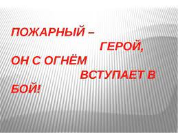 «Пожарный герой – он с огнём вступает в бой».